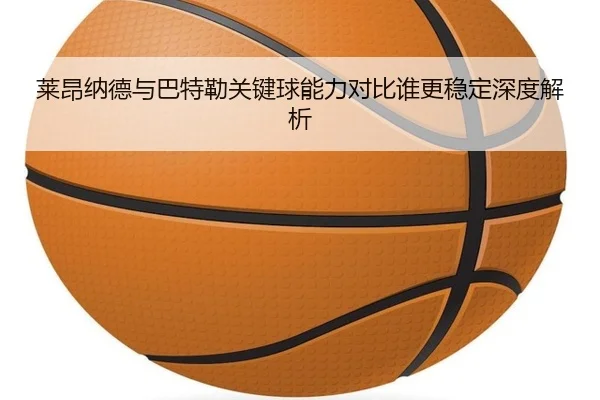 莱昂纳德与巴特勒关键球能力对比谁更稳定深度解析