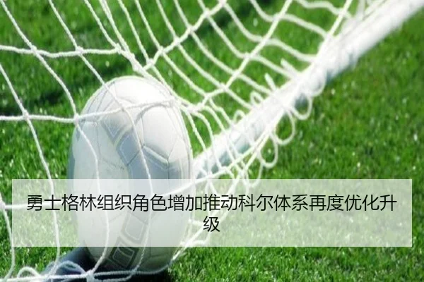 勇士格林组织角色增加推动科尔体系再度优化升级