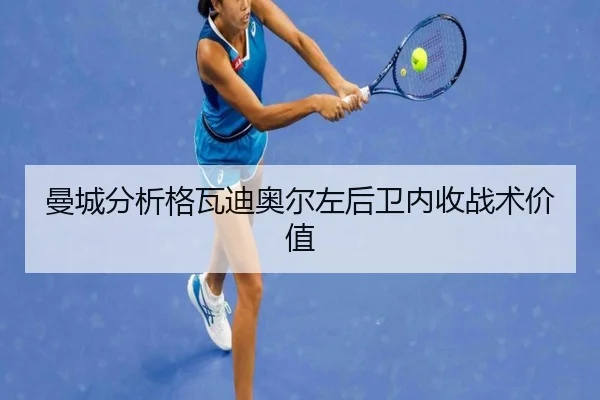 曼城分析格瓦迪奥尔左后卫内收战术价值