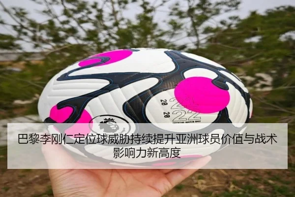 巴黎李刚仁定位球威胁持续提升亚洲球员价值与战术影响力新高度